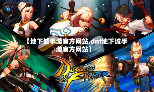 【地下城手游官方网站,dnf地下城手游官方网站】-第1张图片