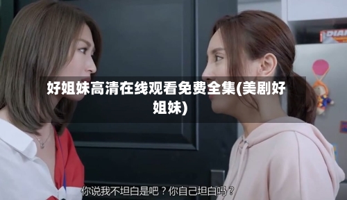 好姐妹高清在线观看免费全集(美剧好姐妹)-第1张图片