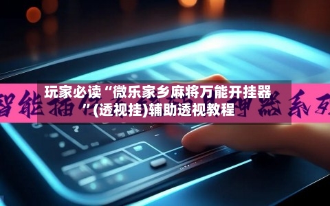 玩家必读“微乐家乡麻将万能开挂器”(透视挂)辅助透视教程-第1张图片