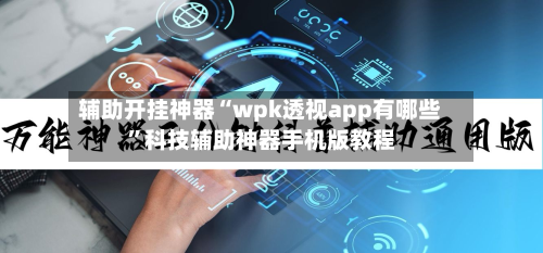 辅助开挂神器“wpk透视app有哪些	”科技辅助神器手机版教程-第1张图片
