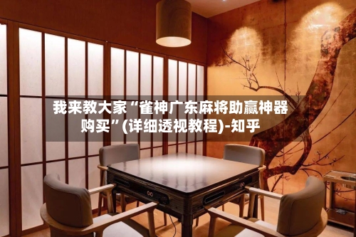 我来教大家“雀神广东麻将助赢神器购买	”(详细透视教程)-知乎-第1张图片