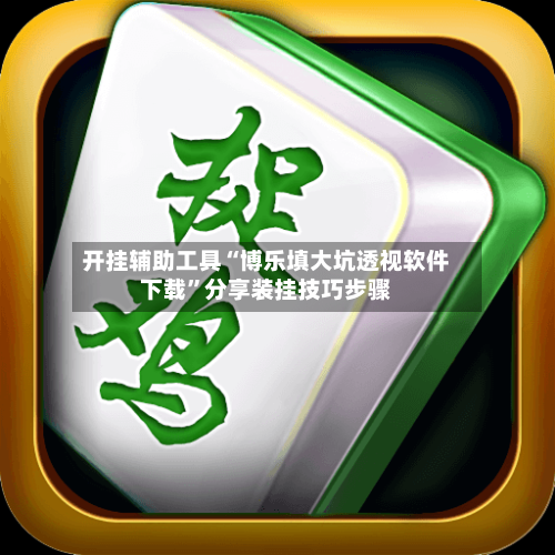 开挂辅助工具“博乐填大坑透视软件下载	”分享装挂技巧步骤-第1张图片