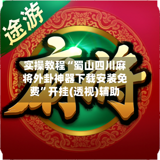 实操教程“蜀山四川麻将外卦神器下载安装免费”开挂(透视)辅助-第1张图片