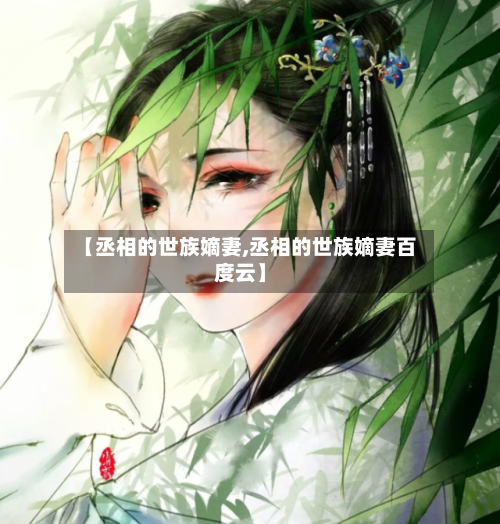 【丞相的世族嫡妻,丞相的世族嫡妻百度云】-第1张图片
