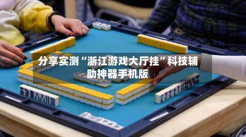分享实测“浙江游戏大厅挂”科技辅助神器手机版-第1张图片