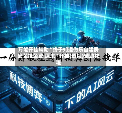 万能开挂辅助“终于知道微乐自建房安装挂免费,原来	”开挂(透视)辅助教程-第1张图片