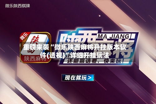 重磅来袭“微乐陕西麻将开挂版本软件(透视)”详细开挂玩法-第1张图片