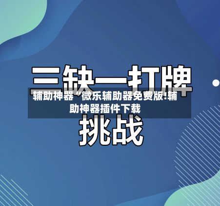 辅助神器“微乐辅助器免费版!辅助神器插件下载-第1张图片