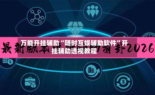 万能开挂辅助“随时互娱辅助软件”开挂辅助透视教程-第1张图片