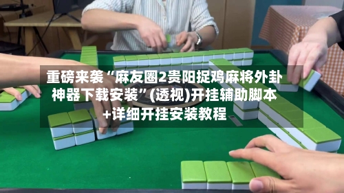 重磅来袭“麻友圈2贵阳捉鸡麻将外卦神器下载安装”(透视)开挂辅助脚本+详细开挂安装教程-第1张图片