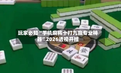 玩家必知“手机麻将十打九赢专业神器”2026透视开挂-第1张图片