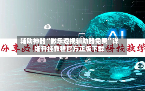 辅助神器“微乐透视辅助器免费”详细开挂教程官方正版下载-第1张图片