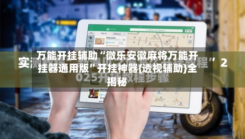 万能开挂辅助“微乐安徽麻将万能开挂器通用版”开挂神器{透视辅助}全揭秘-第1张图片