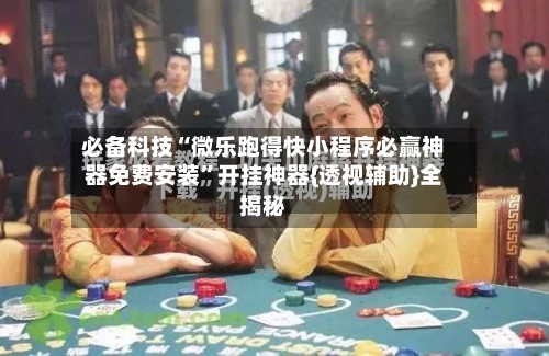 必备科技“微乐跑得快小程序必赢神器免费安装	”开挂神器{透视辅助}全揭秘-第1张图片