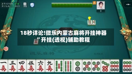 18秒详论!微乐内蒙古麻将开挂神器	”开挂(透视)辅助教程-第1张图片