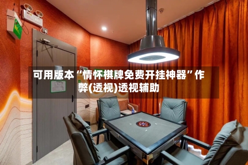 可用版本“情怀棋牌免费开挂神器”作弊(透视)透视辅助-第1张图片