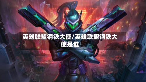 英雄联盟钢铁大使/英雄联盟钢铁大使是谁-第1张图片