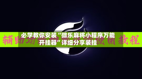 必学教你安装“微乐麻将小程序万能开挂器	”详细分享装挂-第1张图片