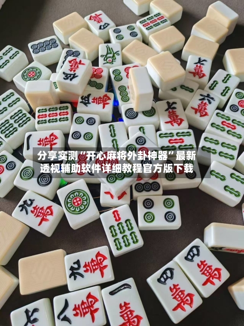 分享实测“开心麻将外卦神器”最新透视辅助软件详细教程官方版下载-第1张图片