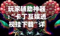 玩家辅助神器:“卡丁互娱透视挂下载”详细分享装挂步骤教程-第1张图片