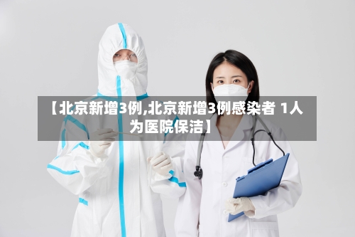 【北京新增3例,北京新增3例感染者 1人为医院保洁】-第1张图片