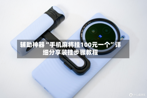 辅助神器“手机麻将挂100元一个	”详细分享装挂步骤教程-第1张图片