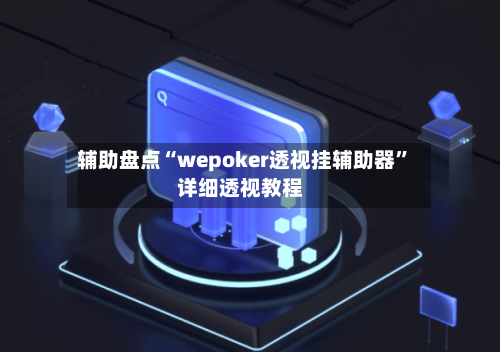 辅助盘点“wepoker透视挂辅助器”详细透视教程-第1张图片