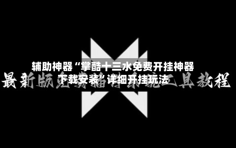 辅助神器“掌酷十三水免费开挂神器下载安装”详细开挂玩法-第1张图片