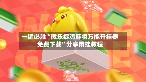 一键必胜“微乐捉鸡麻将万能开挂器免费下载”分享用挂教程-第1张图片