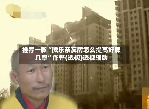 推荐一款“微乐亲友房怎么提高好牌几率”作弊(透视)透视辅助-第1张图片
