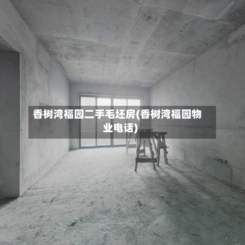 香树湾福园二手毛坯房(香树湾福园物业电话)-第1张图片