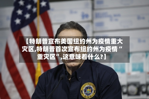 【特朗普宣布美国纽约州为疫情重大灾区,特朗普首次宣布纽约州为疫情“重灾区	”,这意味着什么?】-第1张图片