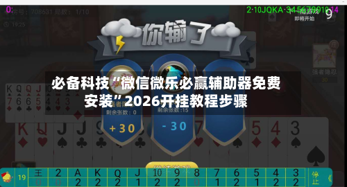 必备科技“微信微乐必赢辅助器免费安装”2026开挂教程步骤-第1张图片