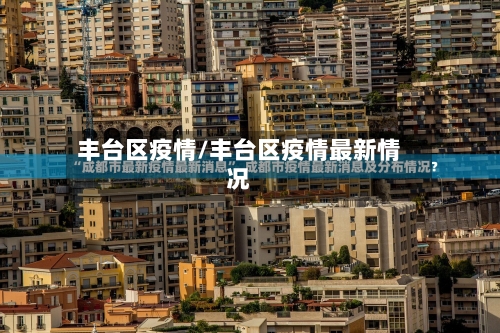 丰台区疫情/丰台区疫情最新情况-第1张图片