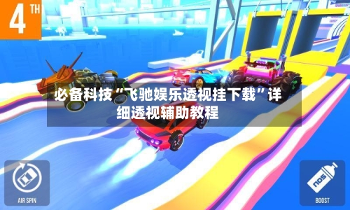必备科技“飞驰娱乐透视挂下载	”详细透视辅助教程-第1张图片