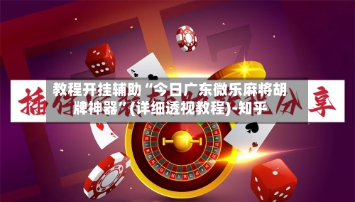 教程开挂辅助“今日广东微乐麻将胡牌神器”(详细透视教程)-知乎-第1张图片