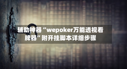 辅助神器“wepoker万能透视看牌器	”附开挂脚本详细步骤-第1张图片