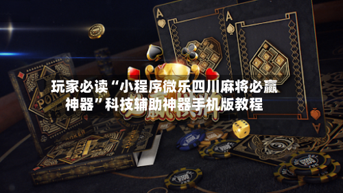 玩家必读“小程序微乐四川麻将必赢神器”科技辅助神器手机版教程-第1张图片