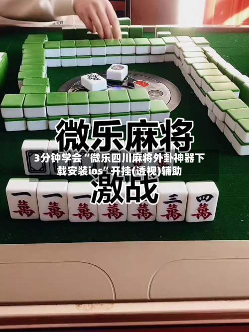 3分钟学会“微乐四川麻将外卦神器下载安装ios	”开挂(透视)辅助-第1张图片