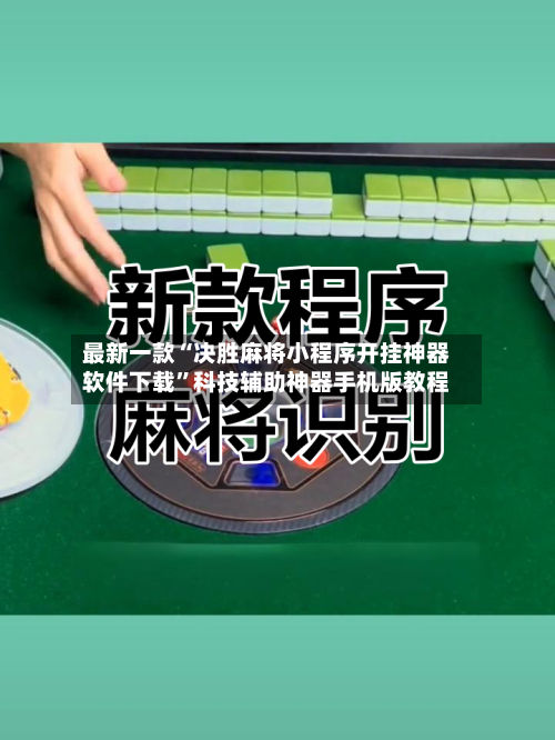 最新一款“决胜麻将小程序开挂神器软件下载”科技辅助神器手机版教程-第1张图片