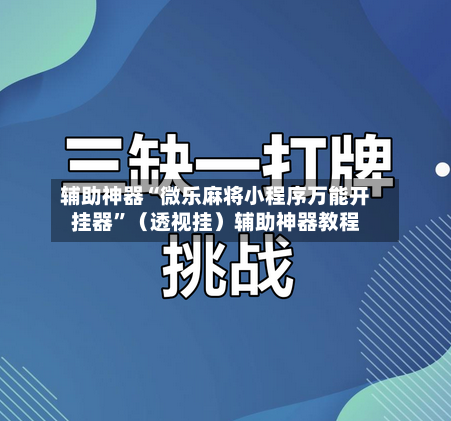 辅助神器“微乐麻将小程序万能开挂器”（透视挂）辅助神器教程-第1张图片