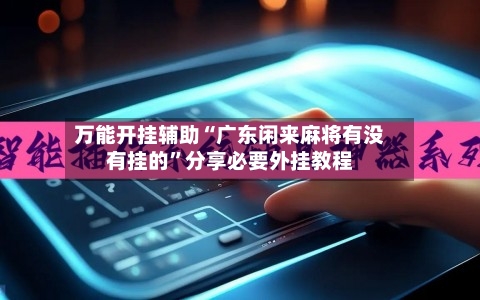 万能开挂辅助“广东闲来麻将有没有挂的	”分享必要外挂教程-第1张图片