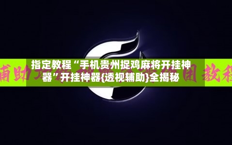 指定教程“手机贵州捉鸡麻将开挂神器	”开挂神器{透视辅助}全揭秘-第1张图片