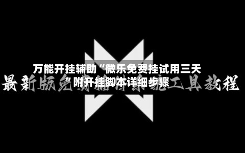 万能开挂辅助“微乐免费挂试用三天”附开挂脚本详细步骤-第1张图片