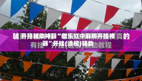 开挂辅助神器“微乐红中麻将开挂神器	”开挂(透视)辅助-第1张图片