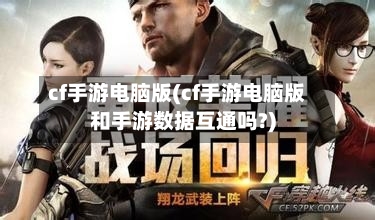 cf手游电脑版(cf手游电脑版和手游数据互通吗?)-第1张图片