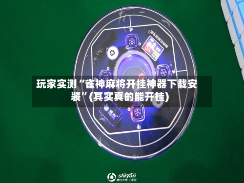 玩家实测“雀神麻将开挂神器下载安装”(其实真的能开挂)-第1张图片