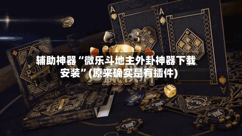 辅助神器“微乐斗地主外卦神器下载安装”(原来确实是有插件)-第1张图片