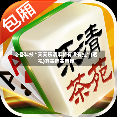 必备科技“天天乐清麻将有没有挂”(透视)其实确实有挂-第1张图片