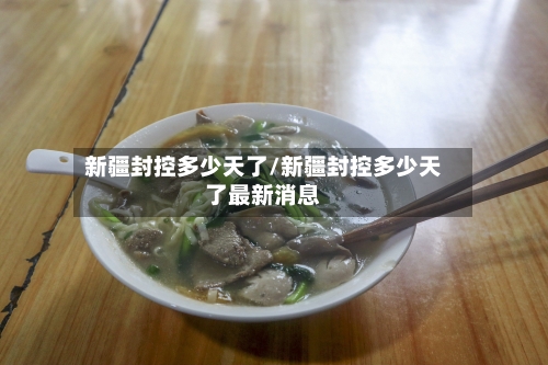 新疆封控多少天了/新疆封控多少天了最新消息-第1张图片